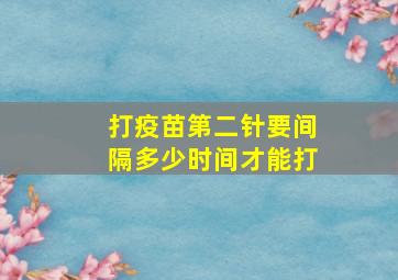 打疫苗第二针要间隔多少时间才能打