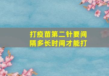 打疫苗第二针要间隔多长时间才能打