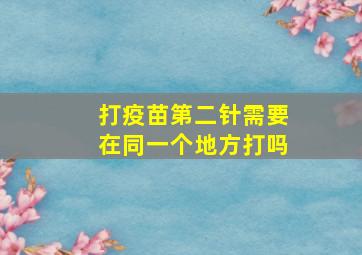 打疫苗第二针需要在同一个地方打吗