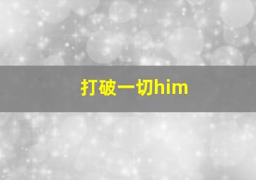 打破一切him