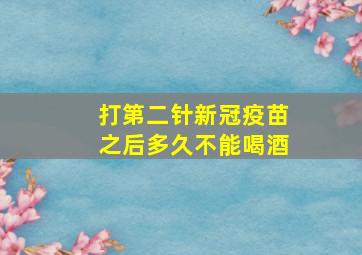 打第二针新冠疫苗之后多久不能喝酒