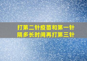 打第二针疫苗和第一针隔多长时间再打第三针