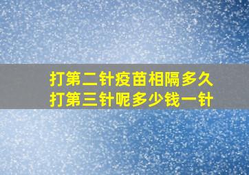 打第二针疫苗相隔多久打第三针呢多少钱一针