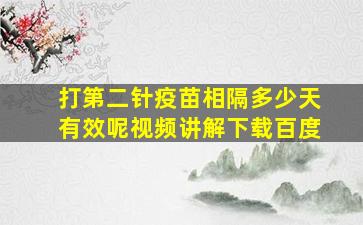 打第二针疫苗相隔多少天有效呢视频讲解下载百度