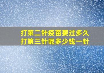 打第二针疫苗要过多久打第三针呢多少钱一针