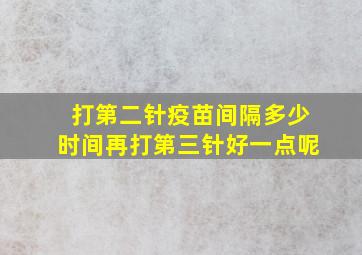 打第二针疫苗间隔多少时间再打第三针好一点呢