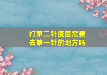 打第二针疫苗需要去第一针的地方吗