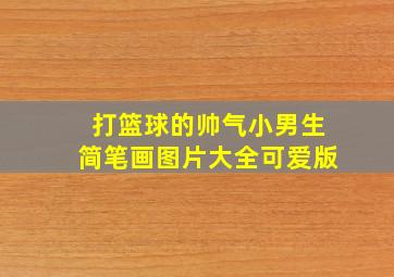 打篮球的帅气小男生简笔画图片大全可爱版