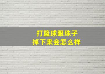 打篮球眼珠子掉下来会怎么样