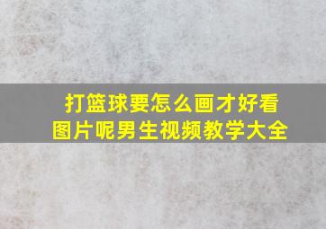 打篮球要怎么画才好看图片呢男生视频教学大全