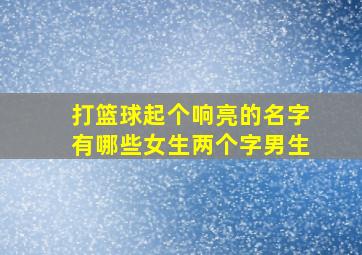 打篮球起个响亮的名字有哪些女生两个字男生