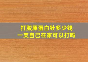 打胶原蛋白针多少钱一支自己在家可以打吗