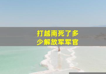 打越南死了多少解放军军官