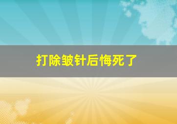 打除皱针后悔死了