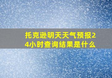 托克逊明天天气预报24小时查询结果是什么