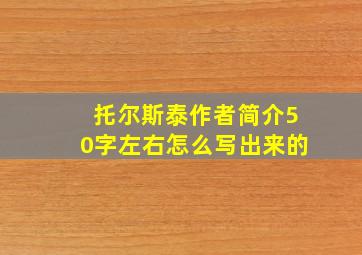 托尔斯泰作者简介50字左右怎么写出来的