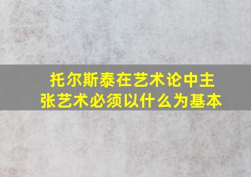 托尔斯泰在艺术论中主张艺术必须以什么为基本