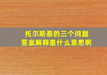 托尔斯泰的三个问题答案解释是什么意思啊