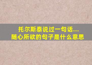 托尔斯泰说过一句话...随心所欲的句子是什么意思