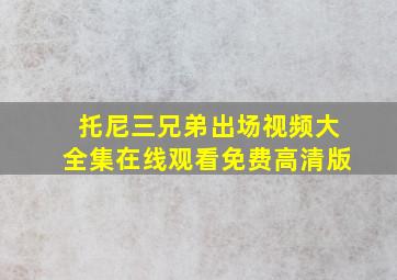 托尼三兄弟出场视频大全集在线观看免费高清版