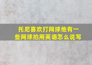 托尼喜欢打网球他有一些网球拍用英语怎么说写