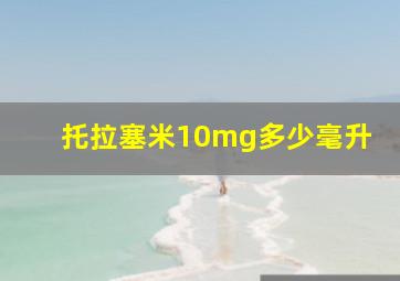 托拉塞米10mg多少毫升