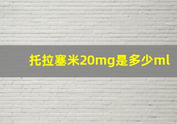 托拉塞米20mg是多少ml