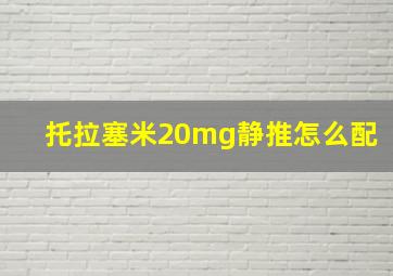 托拉塞米20mg静推怎么配