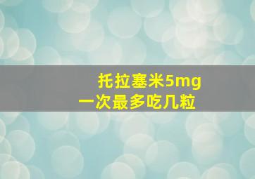 托拉塞米5mg一次最多吃几粒