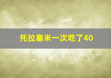 托拉塞米一次吃了40