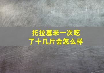 托拉塞米一次吃了十几片会怎么样