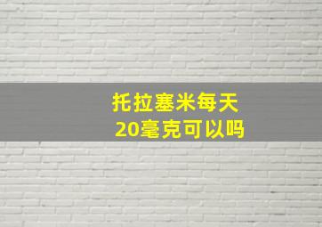 托拉塞米每天20毫克可以吗