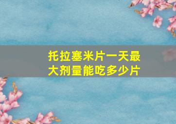 托拉塞米片一天最大剂量能吃多少片