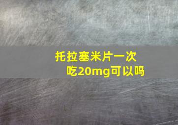 托拉塞米片一次吃20mg可以吗