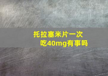 托拉塞米片一次吃40mg有事吗