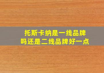 托斯卡纳是一线品牌吗还是二线品牌好一点