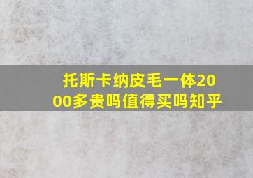 托斯卡纳皮毛一体2000多贵吗值得买吗知乎