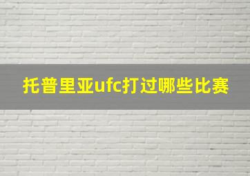 托普里亚ufc打过哪些比赛