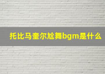 托比马奎尔尬舞bgm是什么