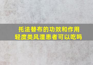 托法替布的功效和作用轻度类风湿患者可以吃吗