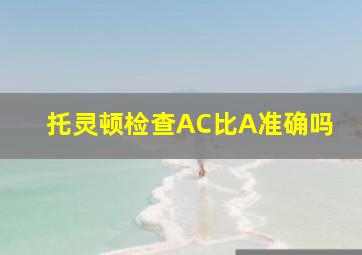 托灵顿检查AC比A准确吗