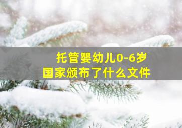 托管婴幼儿0-6岁国家颁布了什么文件