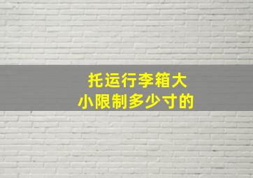 托运行李箱大小限制多少寸的