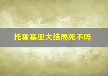 托雷基亚大结局死不吗