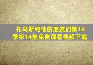 托马斯和他的朋友们第16季第14集免费观看视频下载