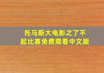 托马斯大电影之了不起比赛免费观看中文版