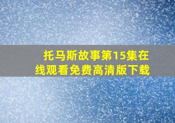 托马斯故事第15集在线观看免费高清版下载