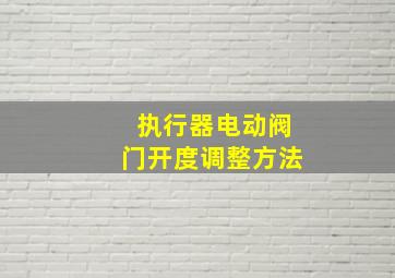 执行器电动阀门开度调整方法