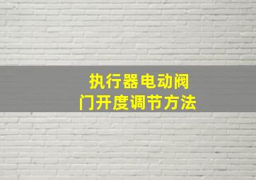 执行器电动阀门开度调节方法