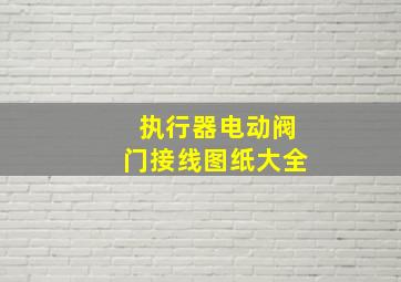 执行器电动阀门接线图纸大全